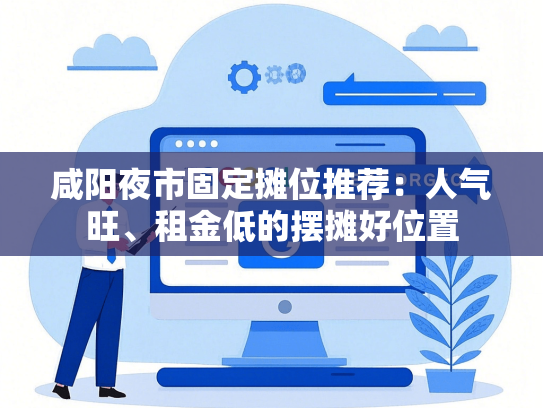 咸阳夜市固定摊位推荐：人气旺、租金低的摆摊好位置