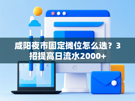 咸阳夜市固定摊位怎么选？3招提高日流水2000+