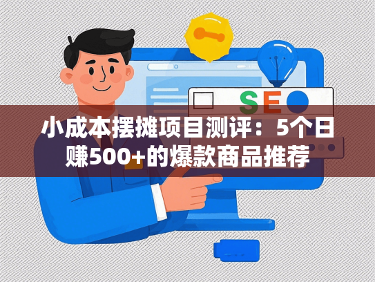 小成本摆摊项目测评：5个日赚500+的爆款商品推荐-第1张图片