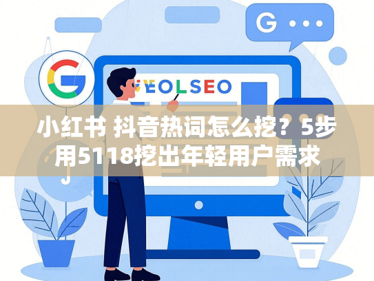 小红书 抖音热词怎么挖？5步用5118挖出年轻用户需求