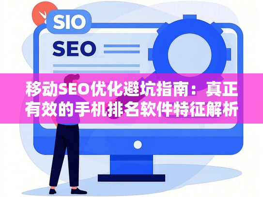 移动SEO优化避坑指南：真正有效的手机排名软件特征解析-第1张图片