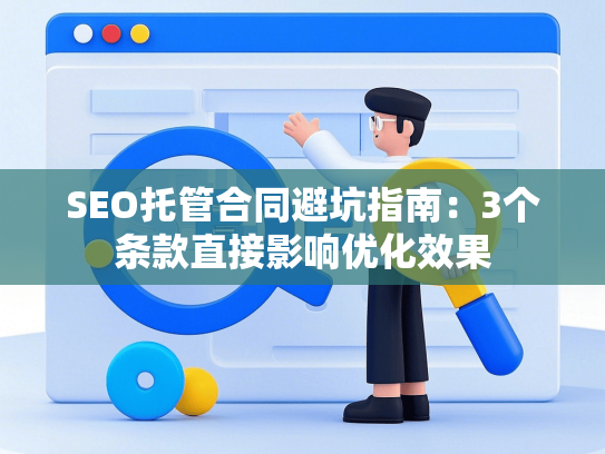 SEO托管合同避坑指南：3个条款直接影响优化效果