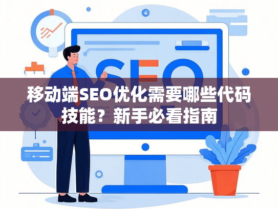移动端SEO优化需要哪些代码技能？新手必看指南-第1张图片