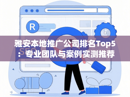 雅安本地推广公司排名Top5：专业团队与案例实测推荐-第1张图片