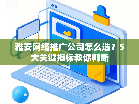 雅安网络推广公司怎么选？5大关键指标教你判断