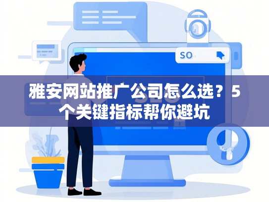 雅安网站推广公司怎么选？5个关键指标帮你避坑-第1张图片