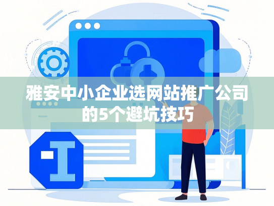 雅安中小企业选网站推广公司的5个避坑技巧