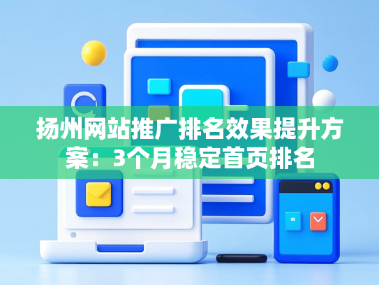 扬州网站推广排名效果提升方案：3个月稳定首页排名
