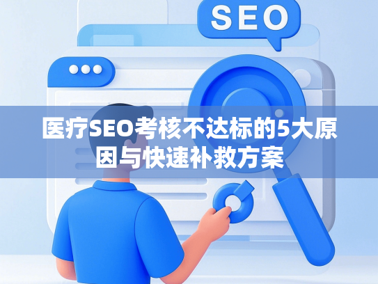 医疗SEO考核不达标的5大原因与快速补救方案