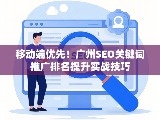 移动端优先！广州SEO关键词推广排名提升实战技巧