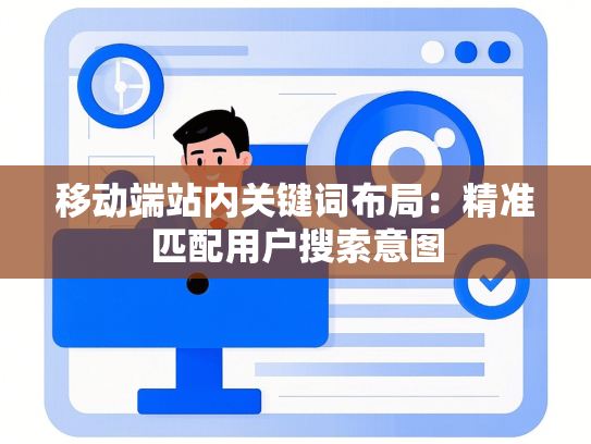 移动端站内关键词布局：精准匹配用户搜索意图