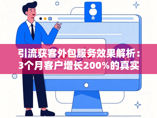 引流获客外包服务效果解析：3个月客户增长200%的真实案例