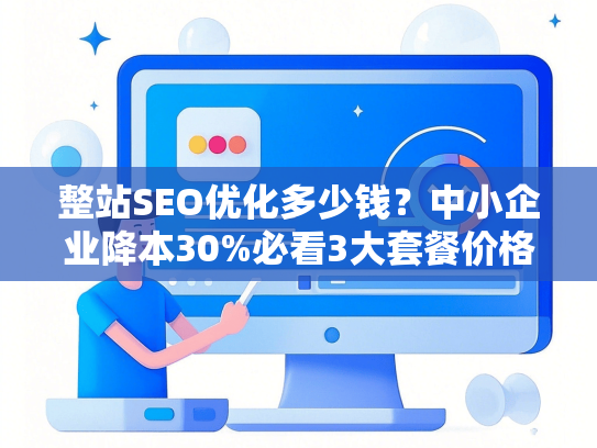 整站SEO优化多少钱？中小企业降本30%必看3大套餐价格表
