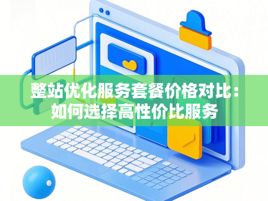 整站优化服务套餐价格对比：如何选择高性价比服务