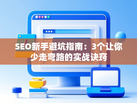 SEO新手避坑指南：3个让你少走弯路的实战诀窍