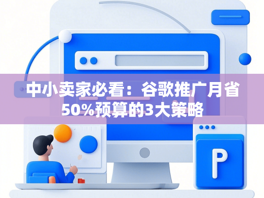 中小卖家必看：谷歌推广月省50%预算的3大策略