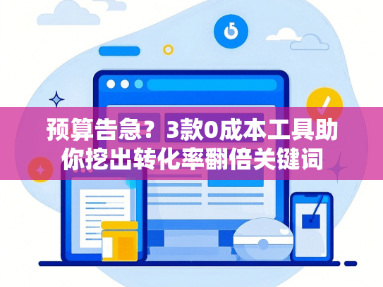 预算告急？3款0成本工具助你挖出转化率翻倍关键词