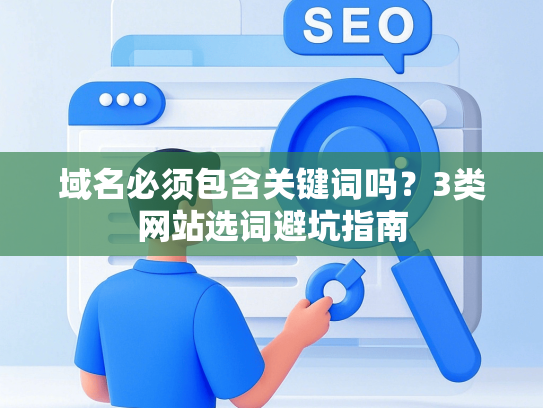 域名必须包含关键词吗？3类网站选词避坑指南