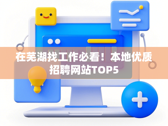 在芜湖找工作必看！本地优质招聘网站TOP5