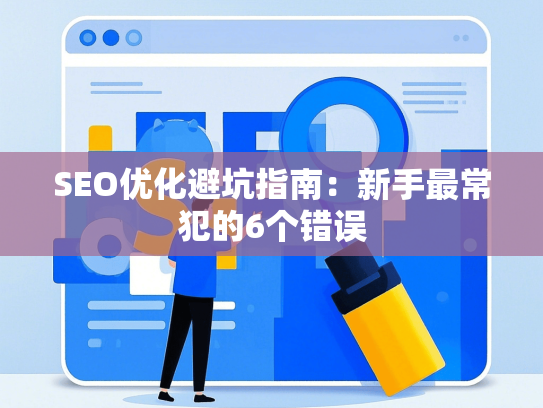 SEO优化避坑指南：新手最常犯的6个错误