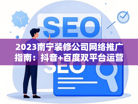2023南宁装修公司网络推广指南：抖音+百度双平台运营技巧