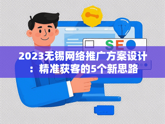 2023无锡网络推广方案设计：精准获客的5个新思路