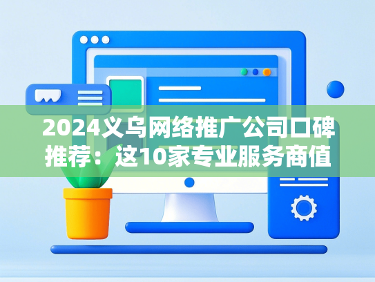 2024义乌网络推广公司口碑推荐：这10家专业服务商值得选择