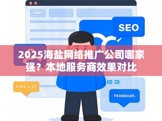 2025海盐网络推广公司哪家强？本地服务商效果对比
