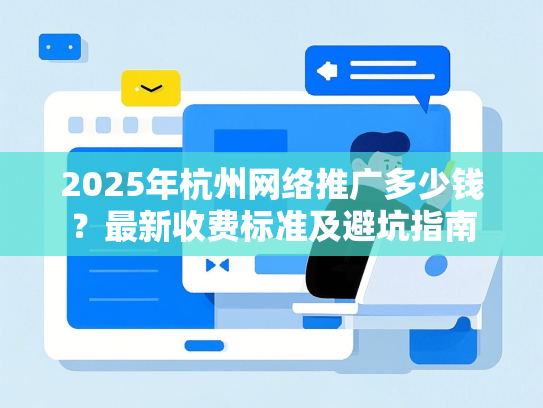 2025年杭州网络推广多少钱？最新收费标准及避坑指南