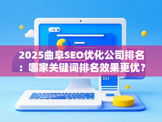 2025曲阜SEO优化公司排名：哪家关键词排名效果更优？-第1张图片