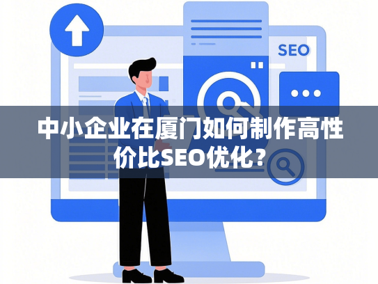 中小企业在厦门如何制作高性价比SEO优化？