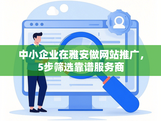 中小企业在雅安做网站推广，5步筛选靠谱服务商-第1张图片
