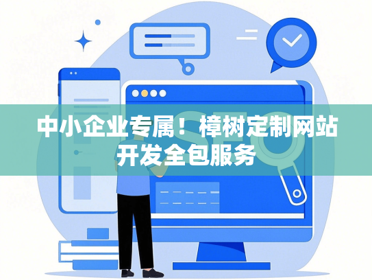 中小企业专属！樟树定制网站开发全包服务