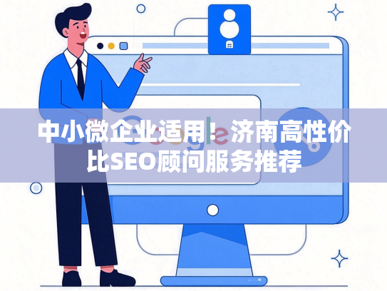 中小微企业适用！济南高性价比SEO顾问服务推荐