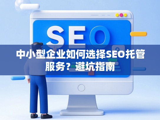 中小型企业如何选择SEO托管服务？避坑指南