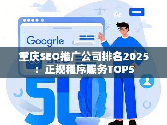 重庆SEO推广公司排名2025：正规程序服务TOP5