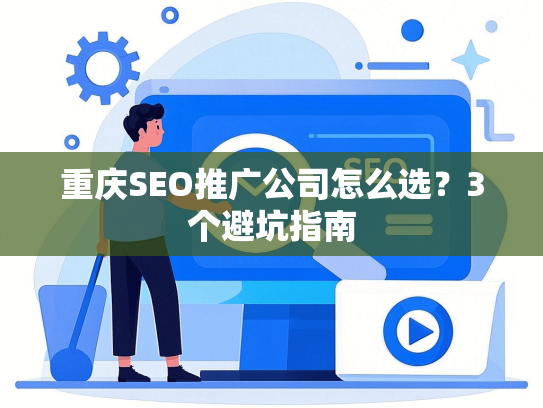 重庆SEO推广公司怎么选？3个避坑指南