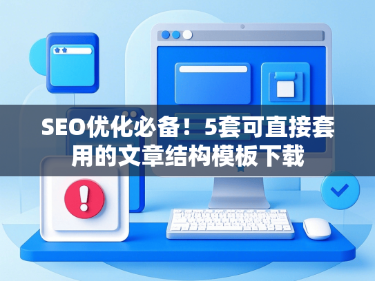 SEO优化必备！5套可直接套用的文章结构模板下载