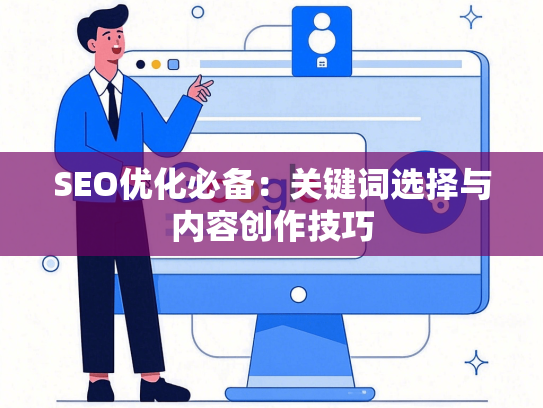 SEO优化必备：关键词选择与内容创作技巧