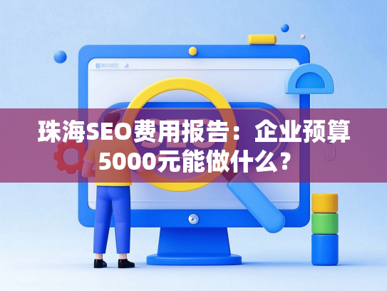 珠海SEO费用报告：企业预算5000元能做什么？