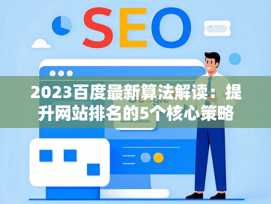 2023百度最新算法解读：提升网站排名的5个核心策略