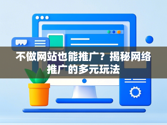 不做网站也能推广？揭秘网络推广的多元玩法