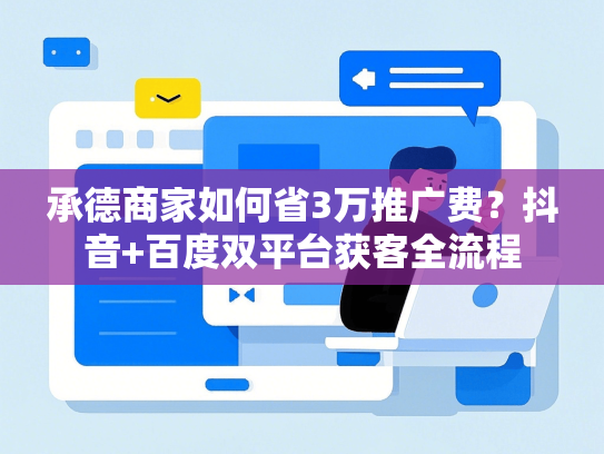 承德商家如何省3万推广费？抖音+百度双平台获客全流程
