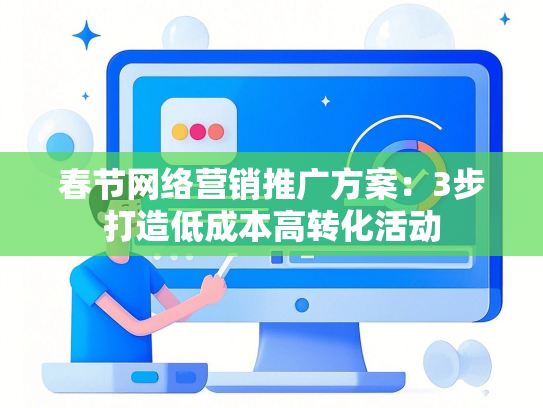 春节网络营销推广方案：3步打造低成本高转化活动