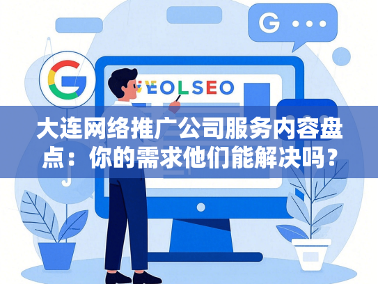 大连网络推广公司服务内容盘点：你的需求他们能解决吗？