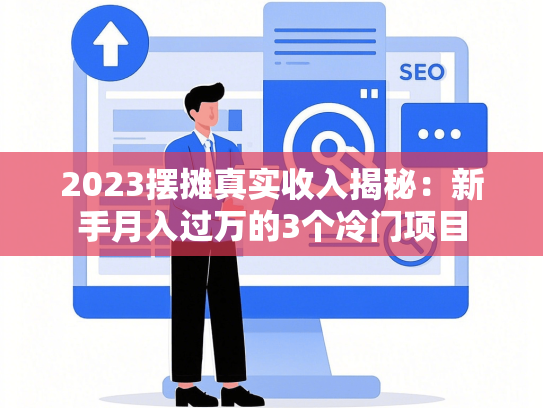 2023摆摊真实收入揭秘：新手月入过万的3个冷门项目