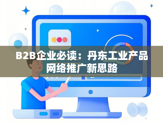 B2B企业必读：丹东工业产品网络推广新思路