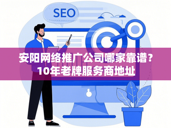 安阳网络推广公司哪家靠谱？10年老牌服务商地址