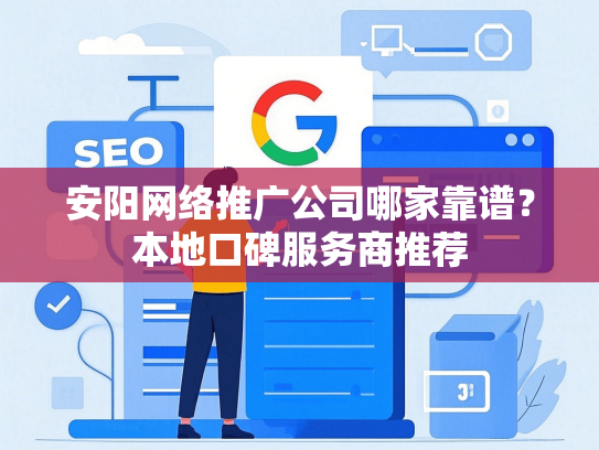 安阳网络推广公司哪家靠谱？本地口碑服务商推荐-第1张图片