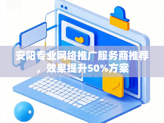 安阳专业网络推广服务商推荐，效果提升50%方案